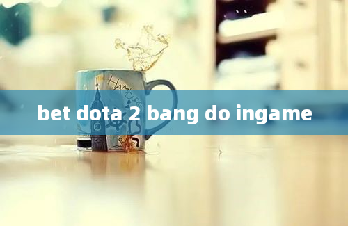 bet dota 2 bang do ingame