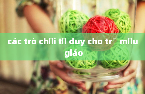 các trò chơi tư duy cho trẻ mẫu giáo