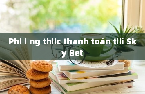 Phương thức thanh toán tại Sky Bet