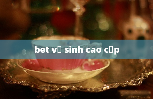 bet vệ sinh cao cấp