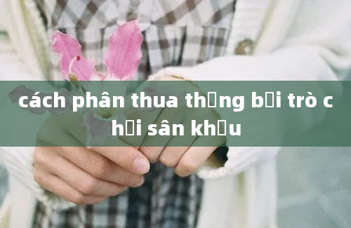 cách phân thua thắng bại trò chơi sân khấu