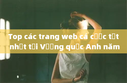 Top các trang web cá cược tốt nhất tại Vương quốc Anh năm