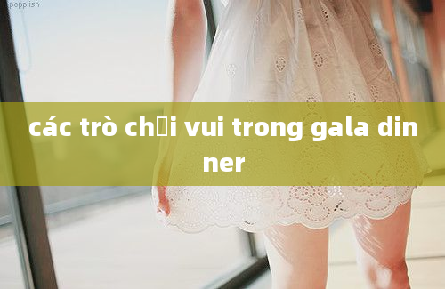 các trò chơi vui trong gala dinner