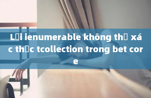 Lỗi ienumerable không thể xác thực tcollection trong bet core