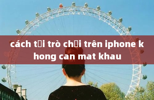 cách tải trò chơi trên iphone khong can mat khau