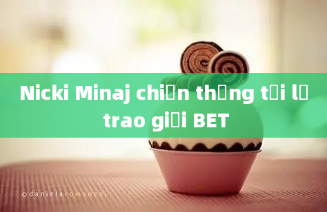 Nicki Minaj chiến thắng tại lễ trao giải BET