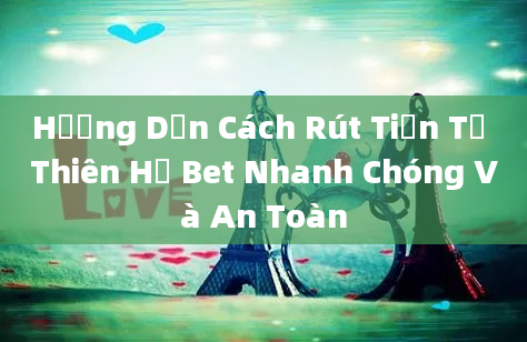 Hướng Dẫn Cách Rút Tiền Từ Thiên Hạ Bet Nhanh Chóng Và An Toàn