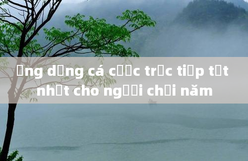 Ứng dụng cá cược trực tiếp tốt nhất cho người chơi năm