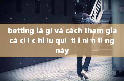 betting là gì và cách tham gia cá cược hiệu quả tại nền tảng này