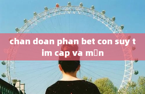 chan doan phan bet con suy tim cap va mạn