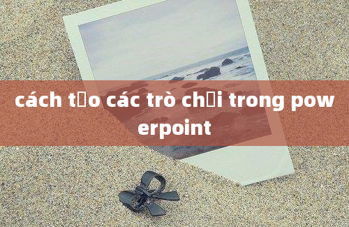 cách tạo các trò chơi trong powerpoint