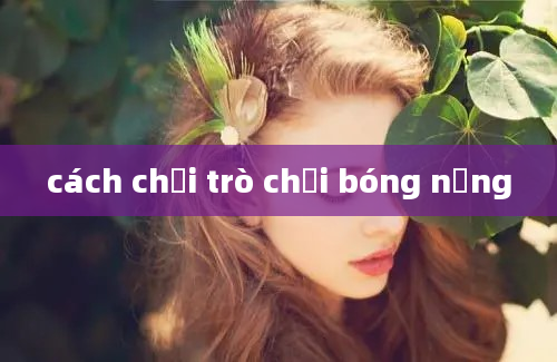 cách chơi trò chơi bóng nắng