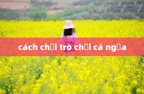 cách chơi trò chơi cá ngựa