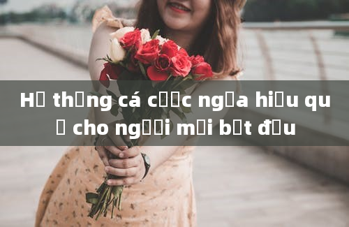 Hệ thống cá cược ngựa hiệu quả cho người mới bắt đầu