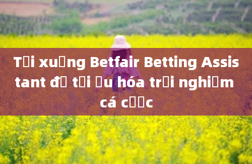 Tải xuống Betfair Betting Assistant để tối ưu hóa trải nghiệm cá cược