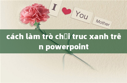 cách làm trò chơi truc xanh trên powerpoint