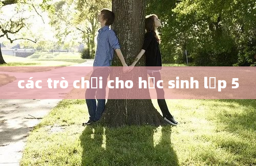 các trò chơi cho học sinh lớp 5