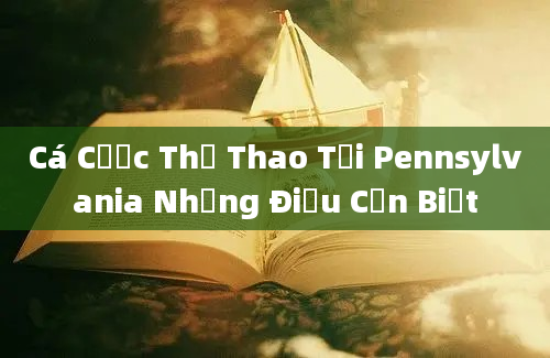 Cá Cược Thể Thao Tại Pennsylvania Những Điều Cần Biết