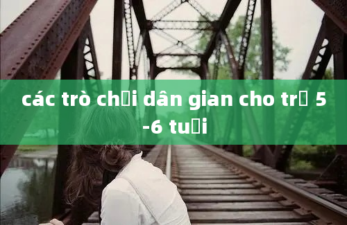 các trò chơi dân gian cho trẻ 5-6 tuổi