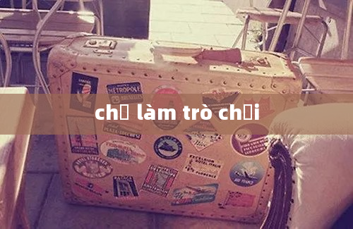 chỉ làm trò chơi