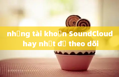 những tài khoản SoundCloud hay nhất để theo dõi