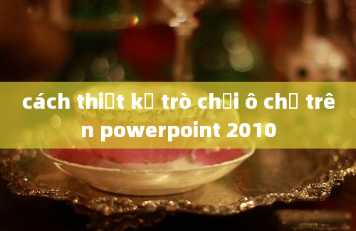 cách thiết kế trò chơi ô chữ trên powerpoint 2010