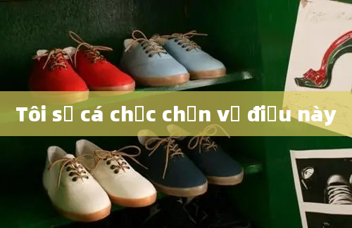 Tôi sẽ cá chắc chắn về điều này