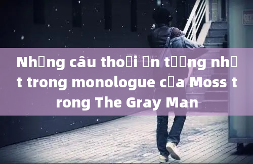 Những câu thoại ấn tượng nhất trong monologue của Moss trong The Gray Man