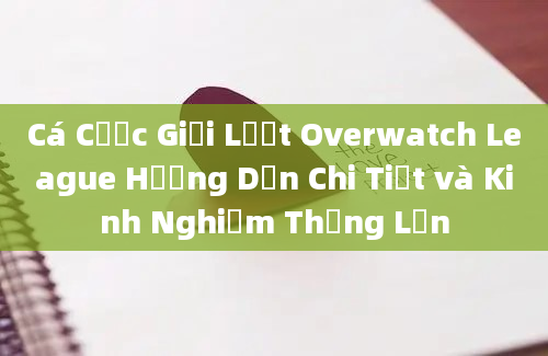 Cá Cược Giải Lượt Overwatch League Hướng Dẫn Chi Tiết và Kinh Nghiệm Thắng Lớn