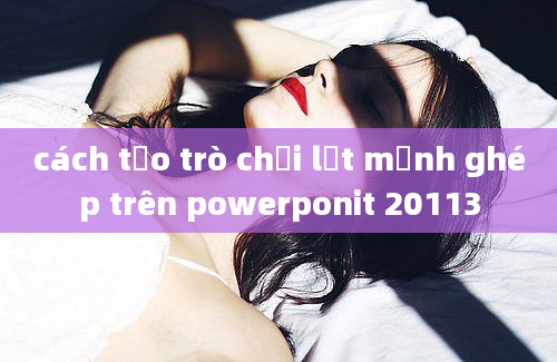 cách tạo trò chơi lật mảnh ghép trên powerponit 20113