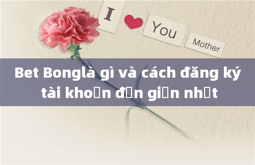 Bet Bonglà gì và cách đăng ký tài khoản đơn giản nhất