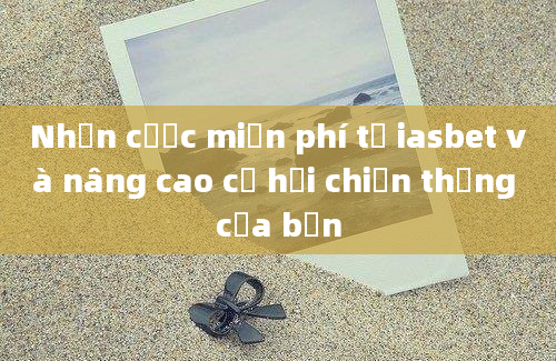 Nhận cược miễn phí từ iasbet và nâng cao cơ hội chiến thắng của bạn