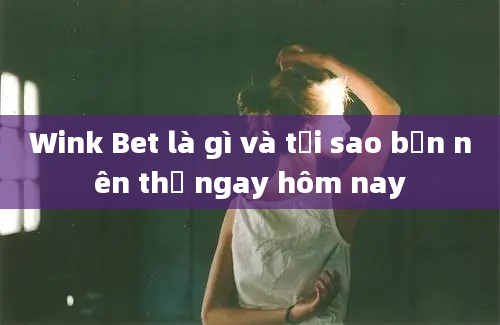 Wink Bet là gì và tại sao bạn nên thử ngay hôm nay