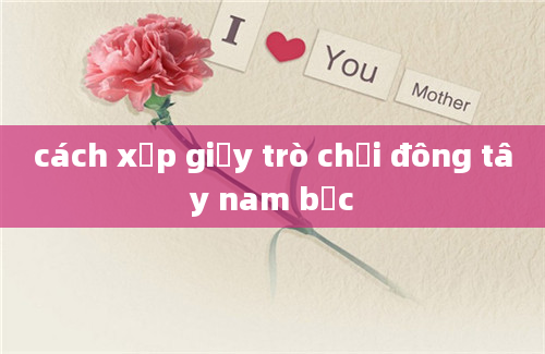 cách xếp giấy trò chơi đông tây nam bắc