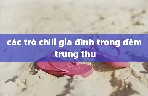 các trò chơi gia đình trong đêm trung thu