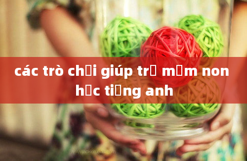 các trò chơi giúp trẻ mầm non học tiếng anh