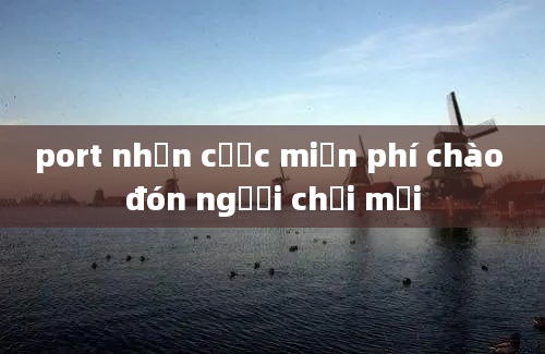 port nhận cược miễn phí chào đón người chơi mới