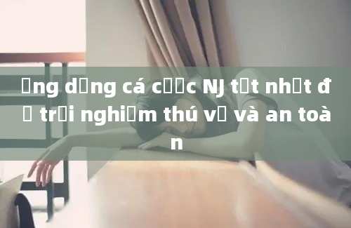 Ứng dụng cá cược NJ tốt nhất để trải nghiệm thú vị và an toàn