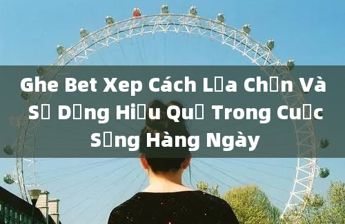 Ghe Bet Xep Cách Lựa Chọn Và Sử Dụng Hiệu Quả Trong Cuộc Sống Hàng Ngày