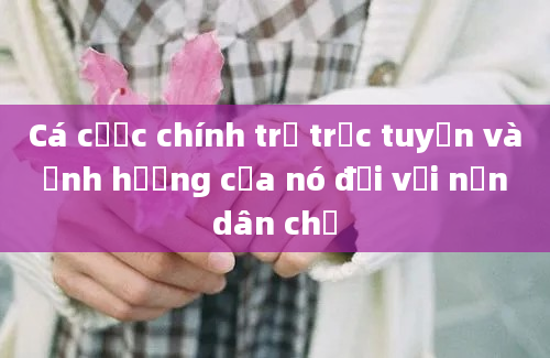 Cá cược chính trị trực tuyến và ảnh hưởng của nó đối với nền dân chủ