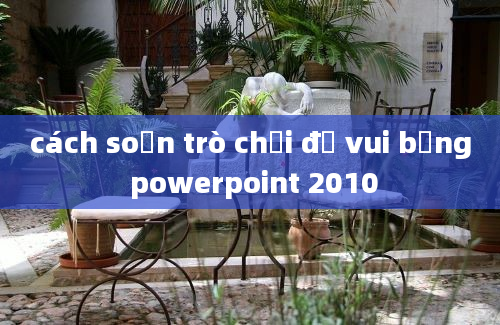 cách soạn trò chơi đố vui bằng powerpoint 2010