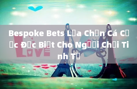 Bespoke Bets Lựa Chọn Cá Cược Đặc Biệt Cho Người Chơi Tinh Tế