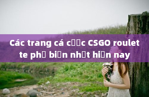 Các trang cá cược CSGO roulette phổ biến nhất hiện nay