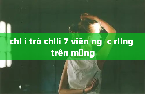 chơi trò chơi 7 viên ngọc rồng trên mạng