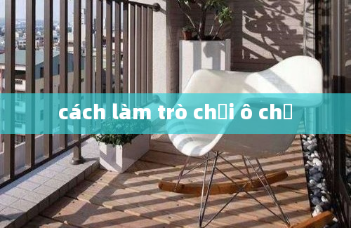 cách làm trò chơi ô chứ