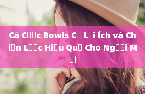 Cá Cược Bowls Cỏ Lợi Ích và Chiến Lược Hiệu Quả Cho Người Mới