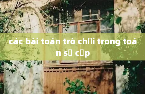 các bài toán trò chơi trong toán sơ cấp