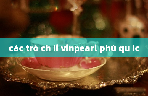 các trò chơi vinpearl phú quốc