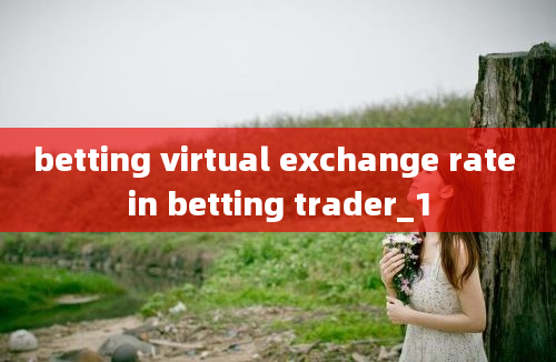 betting virtual exchange rate in betting trader_1