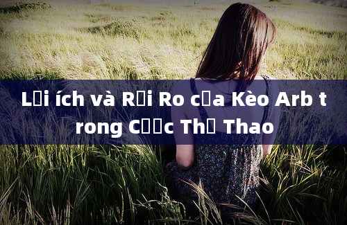 Lợi ích và Rủi Ro của Kèo Arb trong Cược Thể Thao